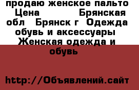 продаю женское пальто › Цена ­ 2 000 - Брянская обл., Брянск г. Одежда, обувь и аксессуары » Женская одежда и обувь   